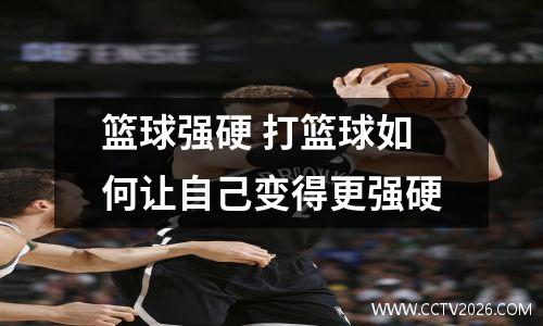 篮球强硬 打篮球如何让自己变得更强硬