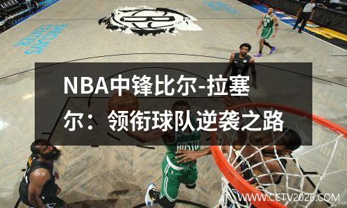 NBA中锋比尔-拉塞尔：领衔球队逆袭之路