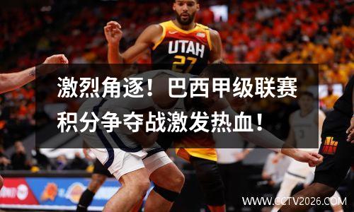 激烈角逐！巴西甲级联赛积分争夺战激发热血！