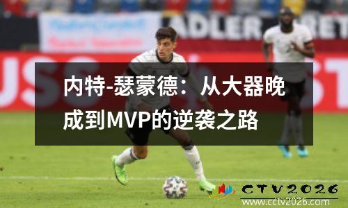 内特-瑟蒙德：从大器晚成到MVP的逆袭之路
