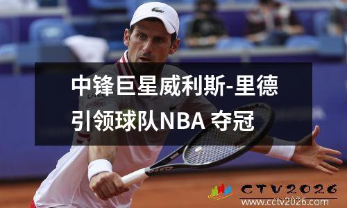 中锋巨星威利斯-里德引领球队NBA 夺冠