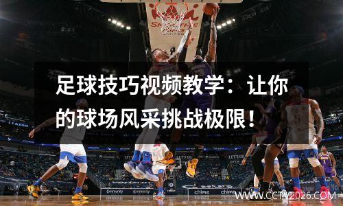 足球技巧视频教学：让你的球场风采挑战极限！