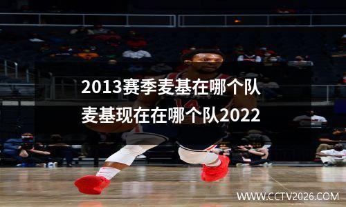 2013赛季麦基在哪个队 麦基现在在哪个队2022