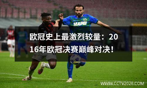 欧冠史上最激烈较量：2016年欧冠决赛巅峰对决！