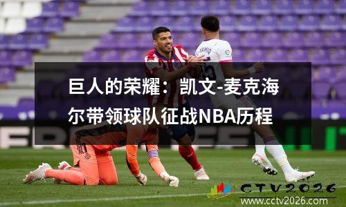 巨人的荣耀：凯文-麦克海尔带领球队征战NBA历程