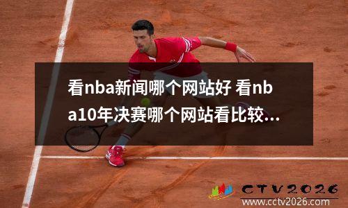 看nba新闻哪个网站好 看nba10年决赛哪个网站看比较好