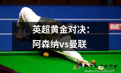 英超黄金对决：阿森纳vs曼联