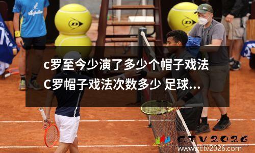 c罗至今少演了多少个帽子戏法 C罗帽子戏法次数多少 足球帽子戏法是什么意思