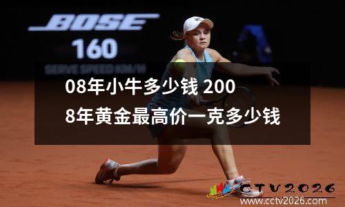 08年小牛多少钱 2008年黄金最高价一克多少钱