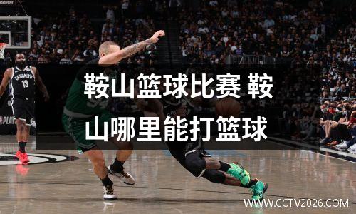 鞍山篮球比赛 鞍山哪里能打篮球