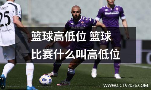 篮球高低位 篮球比赛什么叫高低位