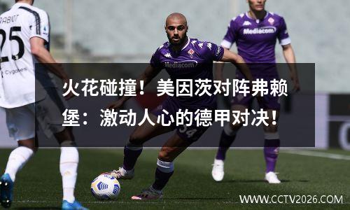 火花碰撞！美因茨对阵弗赖堡：激动人心的德甲对决！