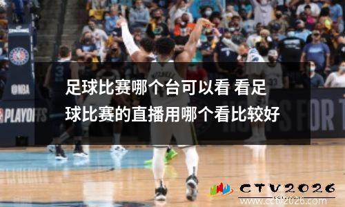 足球比赛哪个台可以看 看足球比赛的直播用哪个看比较好