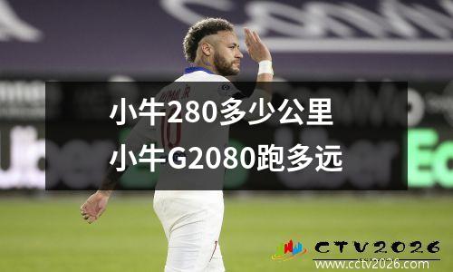 小牛280多少公里 小牛G2080跑多远