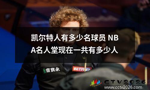 凯尔特人有多少名球员 NBA名人堂现在一共有多少人