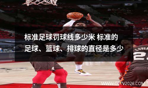 标准足球罚球线多少米 标准的足球、篮球、排球的直径是多少