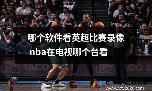 哪个软件看英超比赛录像 nba在电视哪个台看