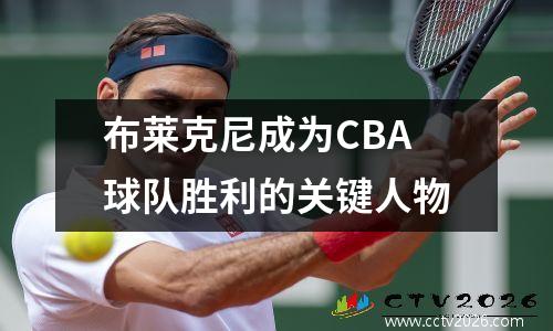 布莱克尼成为CBA球队胜利的关键人物