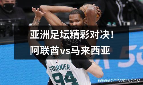 亚洲足坛精彩对决！阿联酋vs马来西亚
