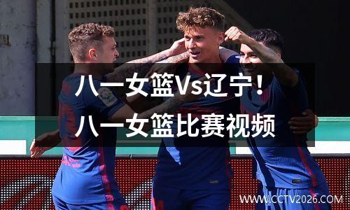八一女篮Vs辽宁！八一女篮比赛视频