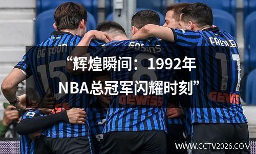 “辉煌瞬间：1992年NBA总冠军闪耀时刻”