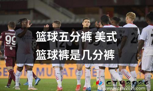篮球五分裤 美式篮球裤是几分裤