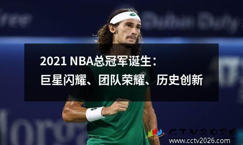 2021 NBA总冠军诞生：巨星闪耀、团队荣耀、历史创新