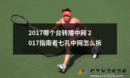 2017哪个台转播中网 2017指南者七孔中网怎么拆