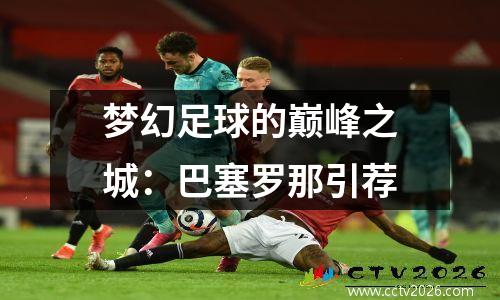 梦幻足球的巅峰之城：巴塞罗那引荐