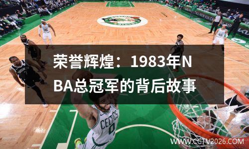 荣誉辉煌：1983年NBA总冠军的背后故事
