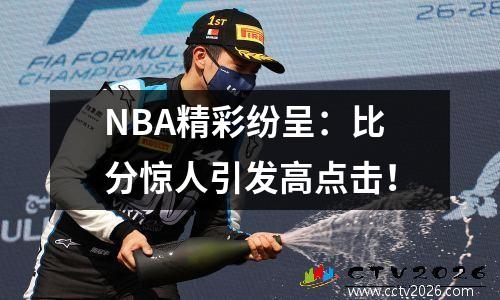 NBA精彩纷呈：比分惊人引发高点击！