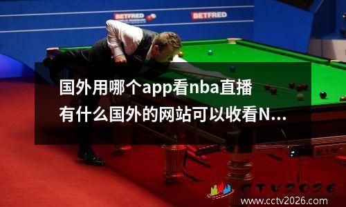 国外用哪个app看nba直播 有什么国外的网站可以收看NBA直播