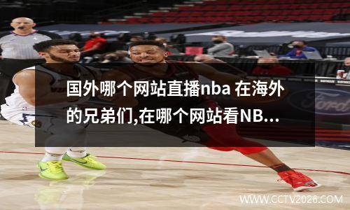 国外哪个网站直播nba 在海外的兄弟们,在哪个网站看NBA直播