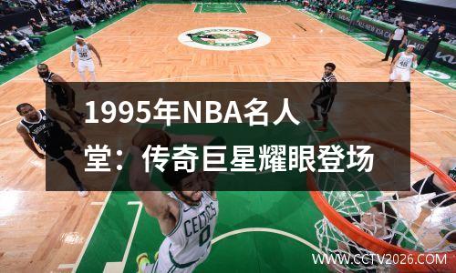 1995年NBA名人堂：传奇巨星耀眼登场