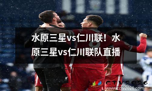 水原三星vs仁川联！水原三星vs仁川联队直播