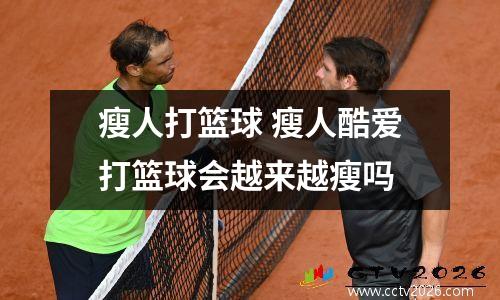 瘦人打篮球 瘦人酷爱打篮球会越来越瘦吗