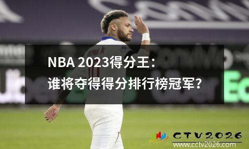 NBA 2023得分王：谁将夺得得分排行榜冠军？