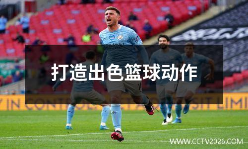 打造出色篮球动作