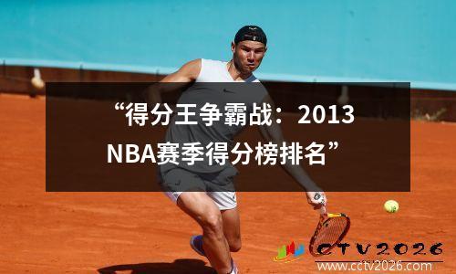 “得分王争霸战：2013 NBA赛季得分榜排名”