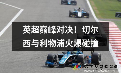 英超巅峰对决！切尔西与利物浦火爆碰撞