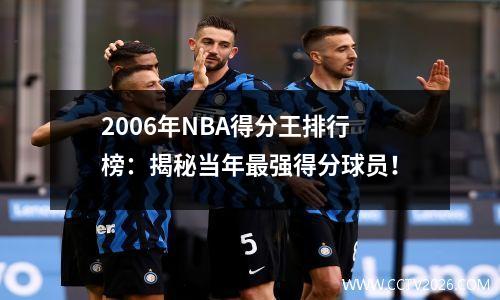 2006年NBA得分王排行榜：揭秘当年最强得分球员！