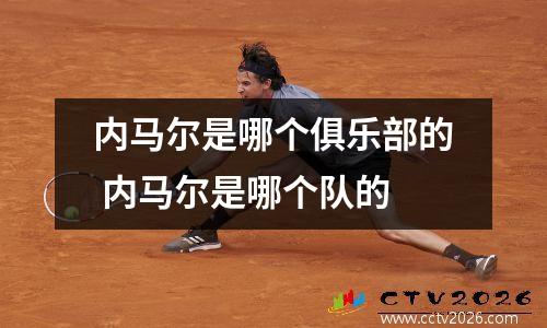内马尔是哪个俱乐部的 内马尔是哪个队的