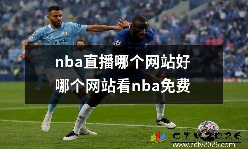 nba直播哪个网站好 哪个网站看nba免费