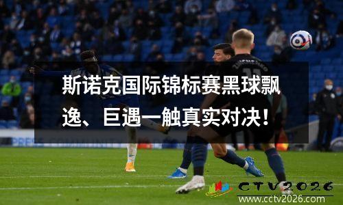 斯诺克国际锦标赛黑球飘逸、巨遇一触真实对决！