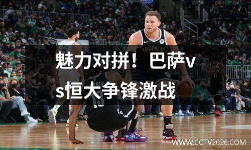 魅力对拼！巴萨vs恒大争锋激战