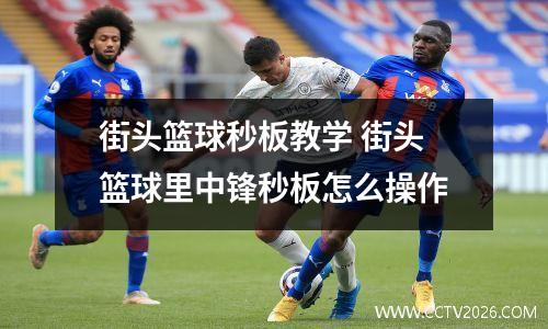 街头篮球秒板教学 街头篮球里中锋秒板怎么操作