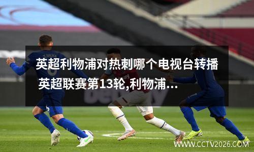 英超利物浦对热刺哪个电视台转播 英超联赛第13轮,利物浦2-1绝杀热刺,非尔米若有发挥极致吗