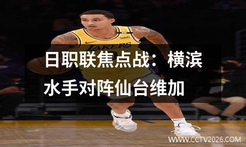 日职联焦点战：横滨水手对阵仙台维加
