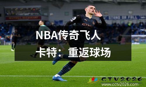 NBA传奇飞人卡特：重返球场