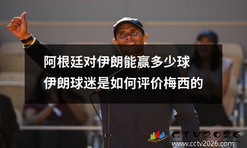 阿根廷对伊朗能赢多少球 伊朗球迷是如何评价梅西的